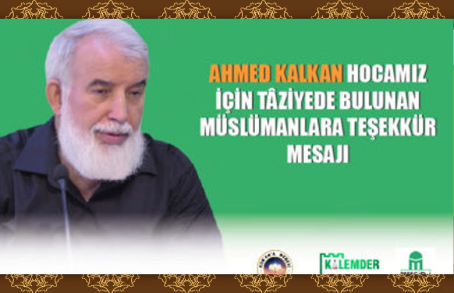 AHMED KALKAN HOCAMIZIN VEFATI ÜZERİNE TÂZİYEDE BULUNAN TÜM MÜSLÜMANLARA TEŞEKKÜR EDİYORUZ.